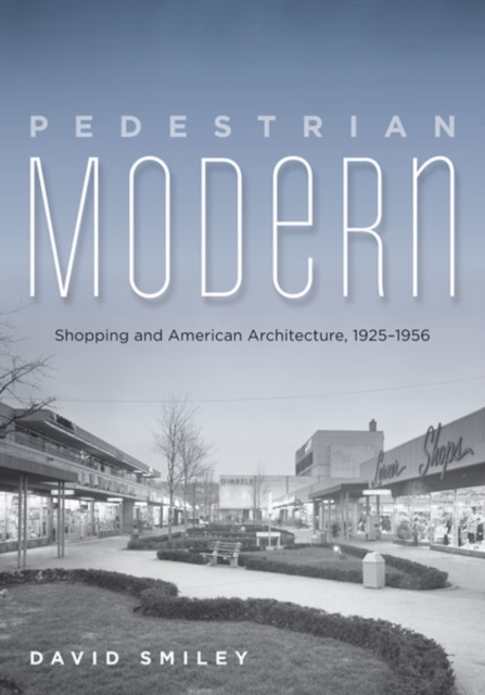 Pedestrian Modern : Shopping and American Architecture, 1925-1956, Hardback Book