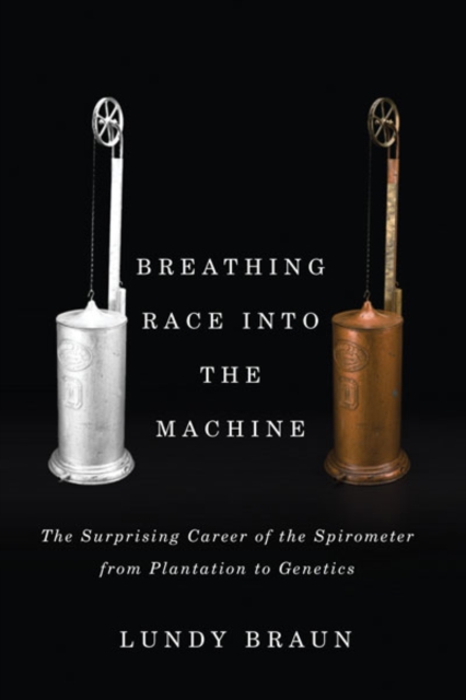Breathing Race into the Machine : The Surprising Career of the Spirometer from Plantation to Genetics, Hardback Book