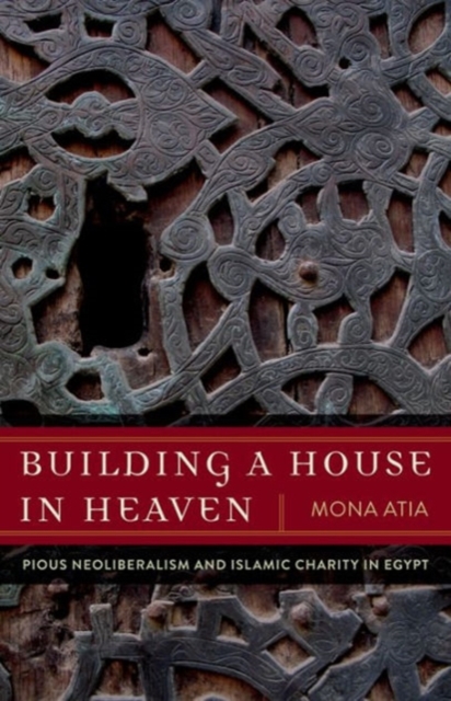 Building a House in Heaven : Pious Neoliberalism and Islamic Charity in Egypt, Hardback Book