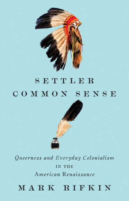 Settler Common Sense : Queerness and Everyday Colonialism in the American Renaissance, Hardback Book