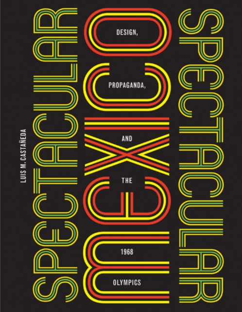 Spectacular Mexico : Design, Propaganda, and the 1968 Olympics, Hardback Book