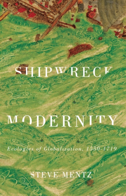 Shipwreck Modernity : Ecologies of Globalization, 1550–1719, Paperback / softback Book