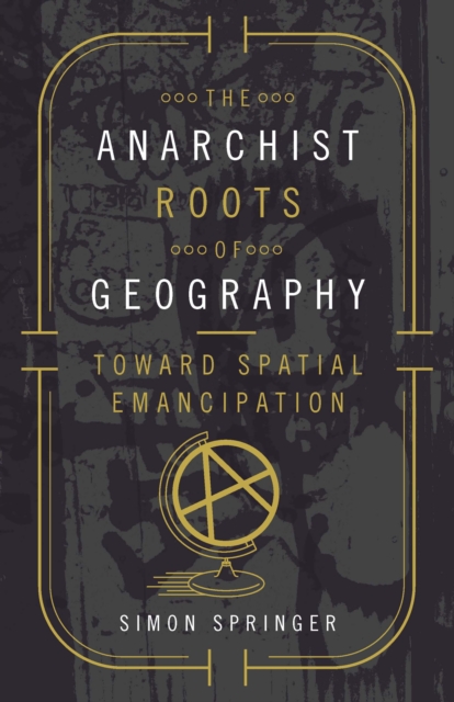 The Anarchist Roots of Geography : Toward Spatial Emancipation, Paperback / softback Book