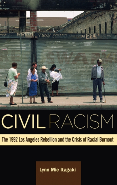 Civil Racism : The 1992 Los Angeles Rebellion and the Crisis of Racial Burnout, Hardback Book