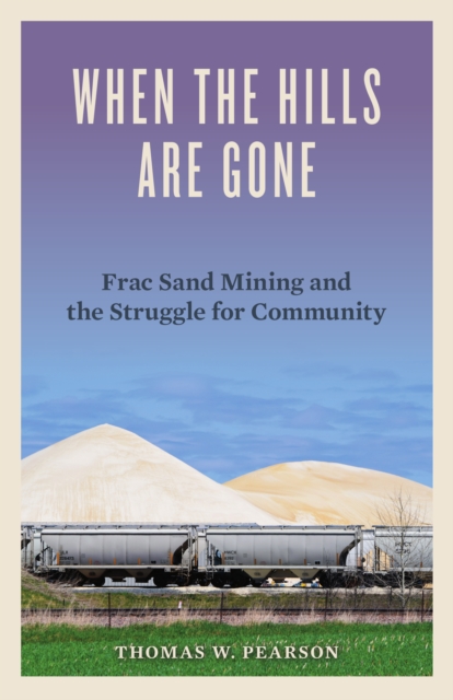 When the Hills Are Gone : Frac Sand Mining and the Struggle for Community, Hardback Book