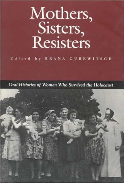Mothers, Sisters, Resisters : Oral Histories of Women Who Survived the Holocaust, Paperback / softback Book
