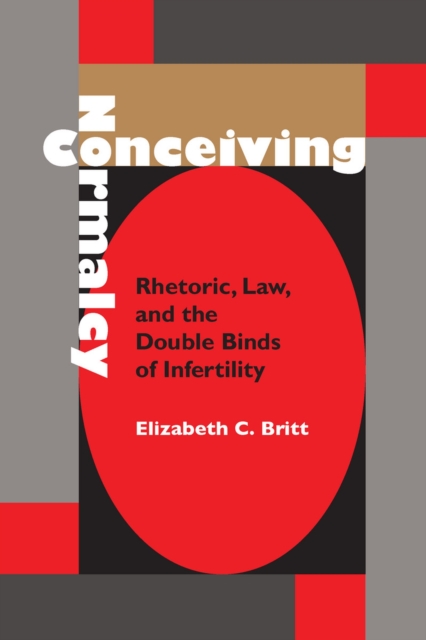 Conceiving Normalcy : Rhetoric, Law and the Double Binds of Infertility, Hardback Book