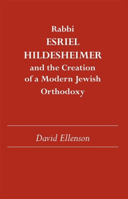 Rabbi Esriel Hildesheimer : and the Creation of a Modern Jewish Orthodoxy, Paperback / softback Book