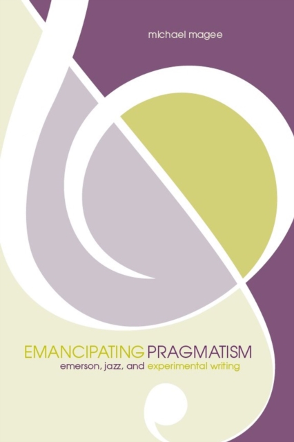 Emancipating Pragmatism : Emerson, Jazz, and Experimental Writing, Hardback Book