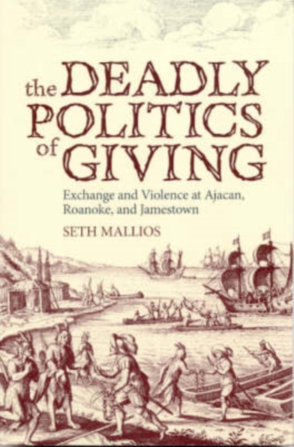 The Deadly Politics of Giving : Exchange and Violence at Ajacan, Roanoke, and Jamestown, Hardback Book