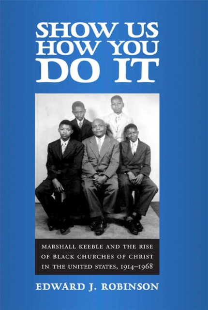 Show Us How You Do it : Marshall Keeble and the Rise of Black Churches of Christ in the United States, 1914-1968, Hardback Book