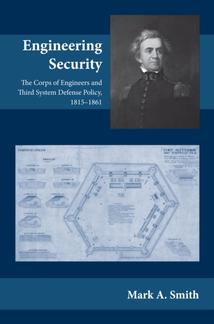 Engineering Security : The Corps of Engineers and Third System Defense Policy, 1815-1861, Hardback Book