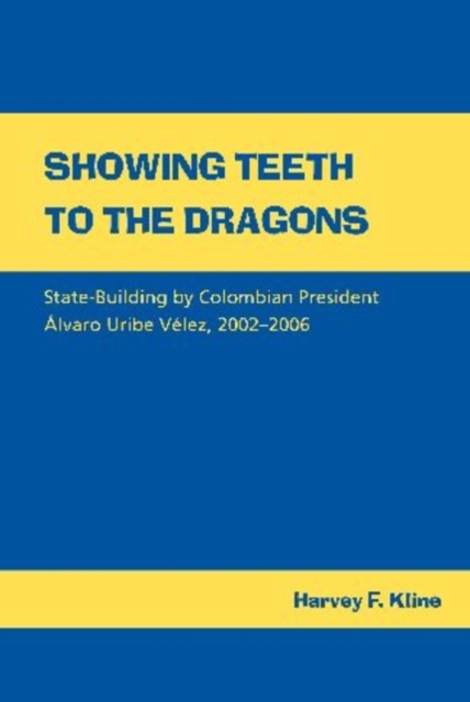 Showing Teeth to the Dragons : State-building by Colombian President Alvaro Uribe Velez, 2002-2006, Hardback Book