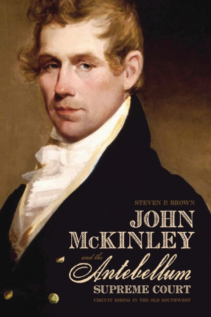 John McKinley and the Antebellum Supreme Court : Circuit Riding in the Old Southwest, Hardback Book