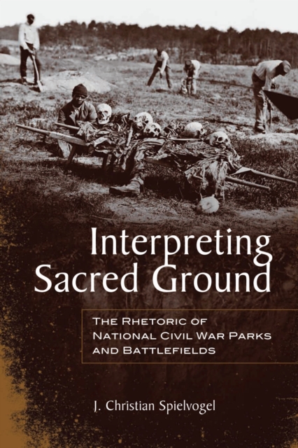 Interpreting Sacred Ground : The Rhetoric of National Civil War Parks and Battlefields, Hardback Book