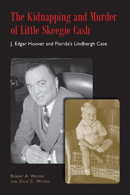 The Kidnapping and Murder of Little Skeegie Cash : J. Edgar Hoover and Florida's Lindbergh Case, Hardback Book