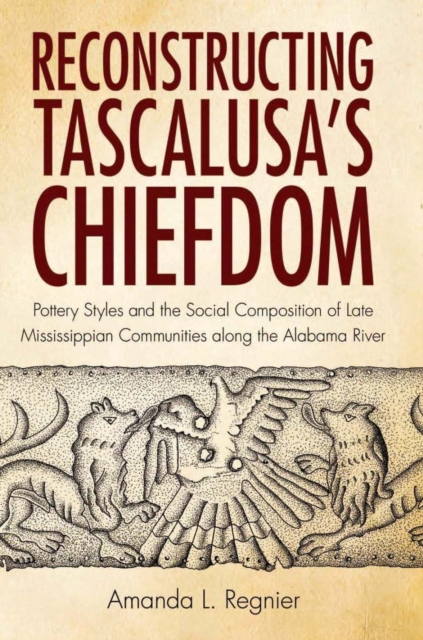 Reconstructing Tascalusa's Chiefdom : Pottery Styles and the Social Composition of Towns in the Late Mississippian Alabama River Valley, Hardback Book