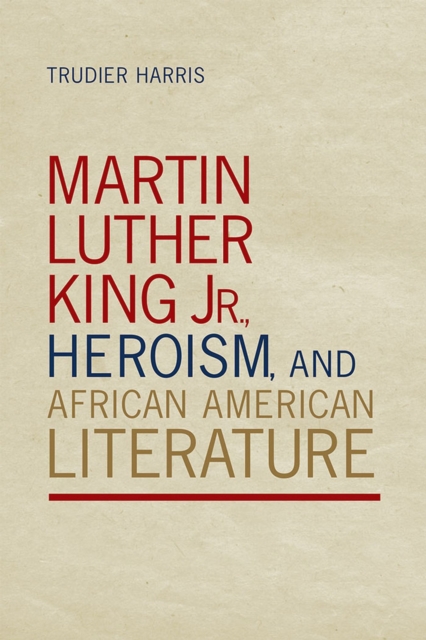 Martin Luther King Jr., Heroism, and African American Literature, Hardback Book