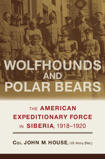 Wolfhounds and Polar Bears : The American Expeditionary Force in Siberia, 1918-1920, Hardback Book