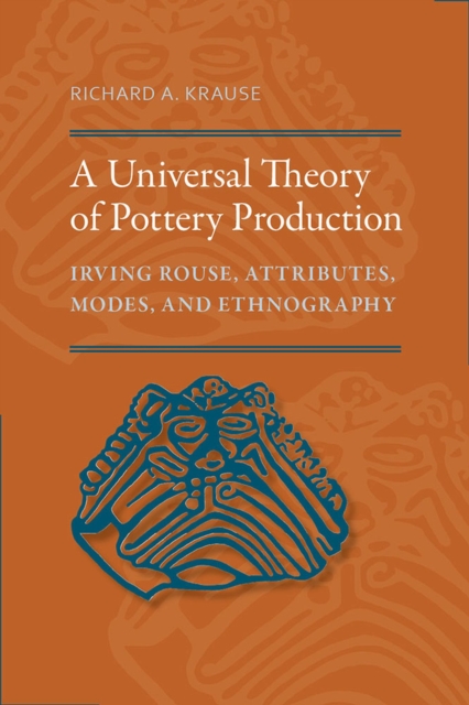 A Universal Theory of Pottery Production : Irving Rouse, Attributes, Modes, and Ethnography, Hardback Book