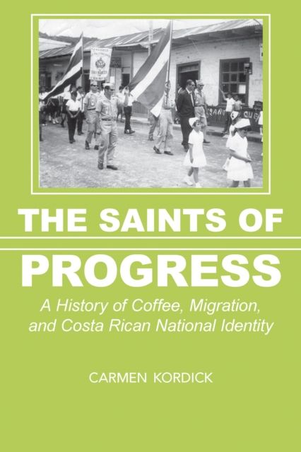 The Saints of Progress : A History of Coffee, Migration, and Costa Rican National Identity, Hardback Book