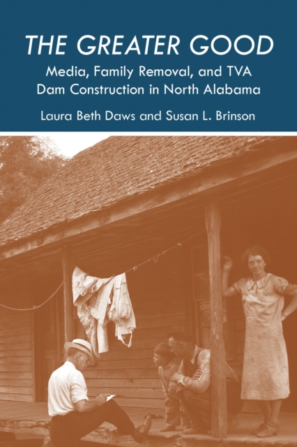 The Greater Good : Media, Family Removal, and TVA Dam Construction in North Alabama, Hardback Book
