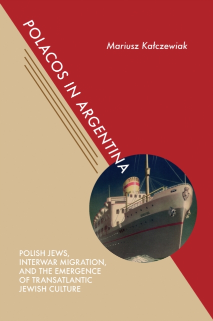 Polacos in Argentina : Polish Jews, Interwar Migration, and the Emergence of Transatlantic Jewish Culture, Hardback Book