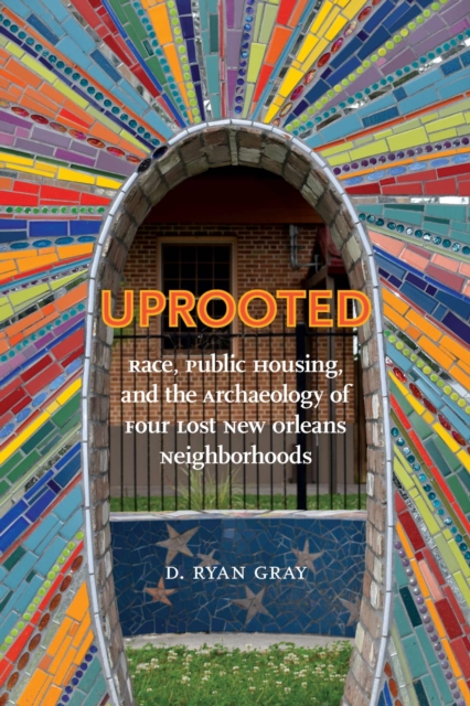 Uprooted : Race, Public Housing, and the Archaeology of Four Lost New Orleans Neighborhoods, Hardback Book