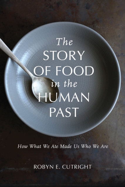 The Story of Food in the Human Past : How What We Ate Made Us Who We Are, Hardback Book