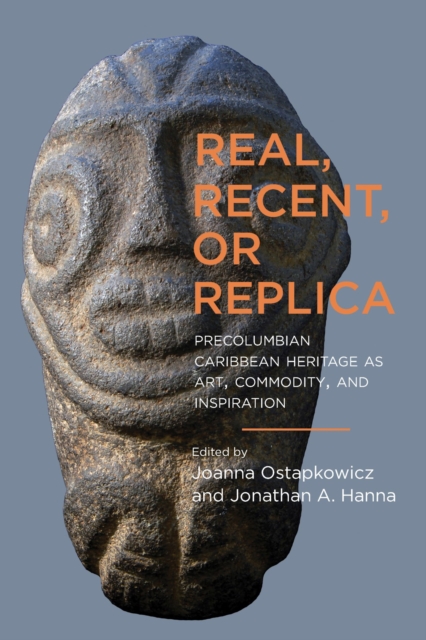 Real, Recent, or Replica : Precolumbian Caribbean Heritage as Art, Commodity, and Inspiration, Hardback Book