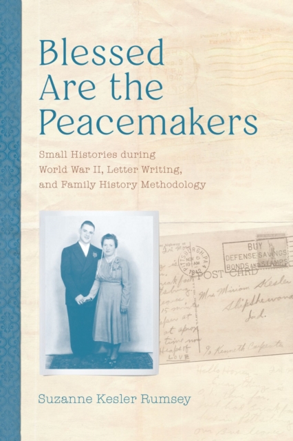 Blessed Are the Peacemakers : Small Histories during World War II, Letter Writing, and Family History Methodology, Hardback Book