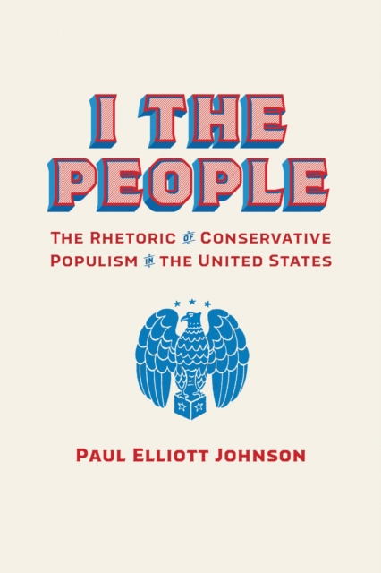I the People : The Rhetoric of Conservative Populism in the United States, Hardback Book