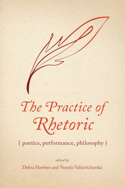 The Practice of Rhetoric : Poetics, Performance, Philosophy, Hardback Book