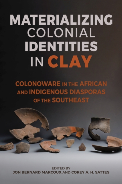Materializing Colonial Identities in Clay : Colonoware in the African and Indigenous Diasporas of the Southeast, Hardback Book