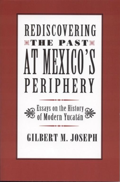 Rediscovering The Past at Mexico's Periphery : Essays on the History of Modern Yucatan, Paperback / softback Book