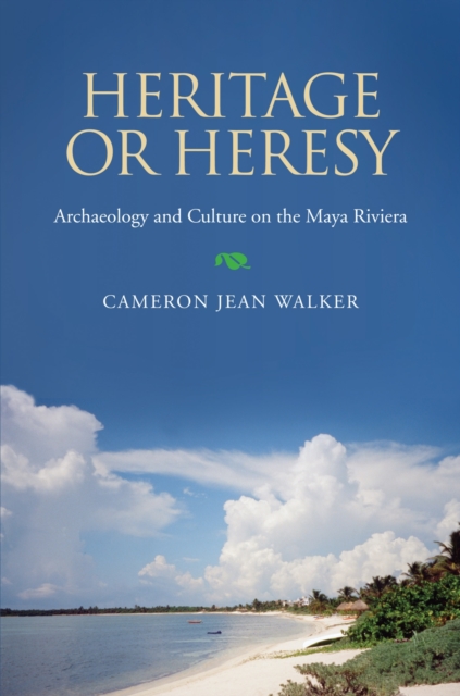 Heritage or Heresy : Archaeology and Culture on the Maya Riviera, Paperback / softback Book