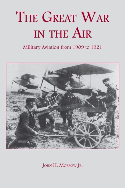 The Great War in the Air : Military Aviation from 1909 to 1921, Paperback / softback Book