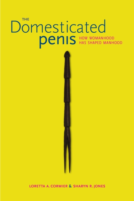 The Domesticated Penis : How Womanhood Has Shaped Manhood, Paperback / softback Book
