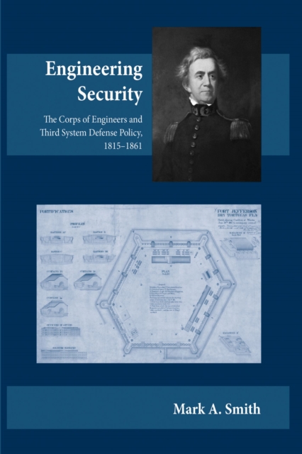 Engineering Security : The Corps of Engineers and Third System Defense Policy, 1815aEURO"1861, Paperback / softback Book