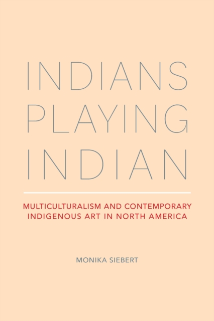 Indians Playing Indian : Multiculturalism and Contemporary Indigenous Art in North America, Paperback / softback Book