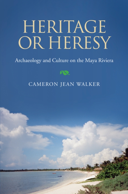 Heritage or Heresy : Archaeology and Culture on the Maya Riviera, EPUB eBook