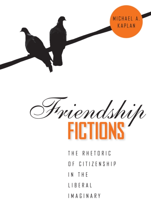 Friendship Fictions : The Rhetoric of Citizenship in the Liberal Imaginary, EPUB eBook