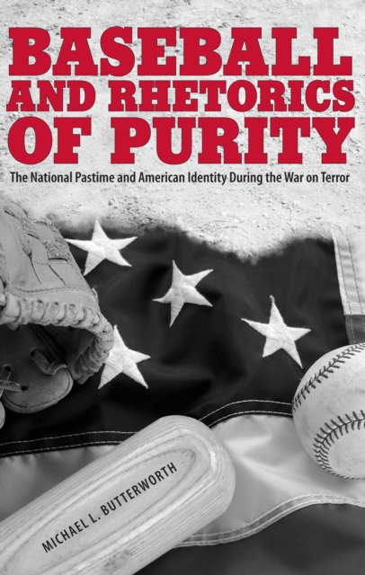 Baseball and Rhetorics of Purity : The National Pastime and American Identity During the War on Terror, EPUB eBook