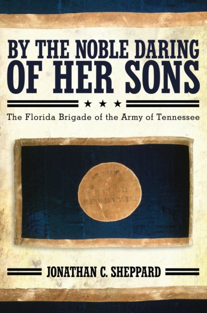 By the Noble Daring of Her Sons : The Florida Brigade of the Army of Tennessee, EPUB eBook