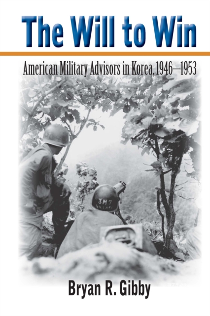 The Will to Win : American Military Advisors in Korea, 1946-1953, EPUB eBook