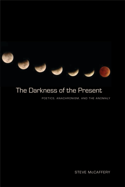 The Darkness of the Present : Poetics, Anachronism, and the Anomaly, EPUB eBook