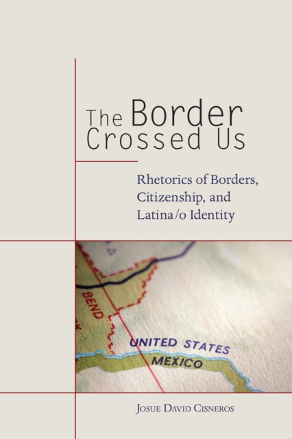 The Border Crossed Us : Rhetorics of Borders, Citizenship, and Latina/o Identity, EPUB eBook