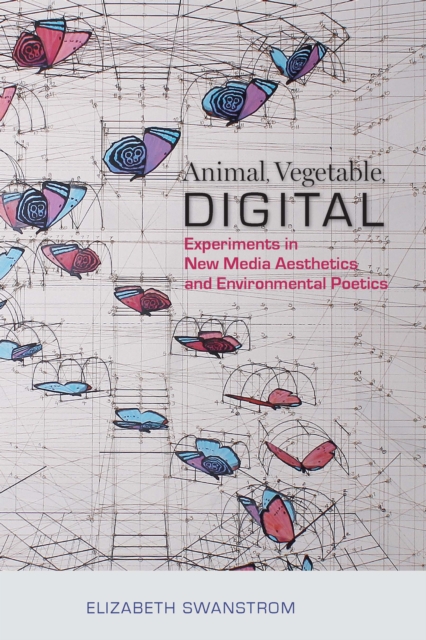 Animal, Vegetable, Digital : Experiments in New Media Aesthetics and Environmental Poetics, EPUB eBook