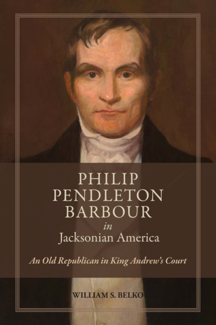 Philip Pendleton Barbour in Jacksonian America : An Old Republican in King Andrew's Court, EPUB eBook