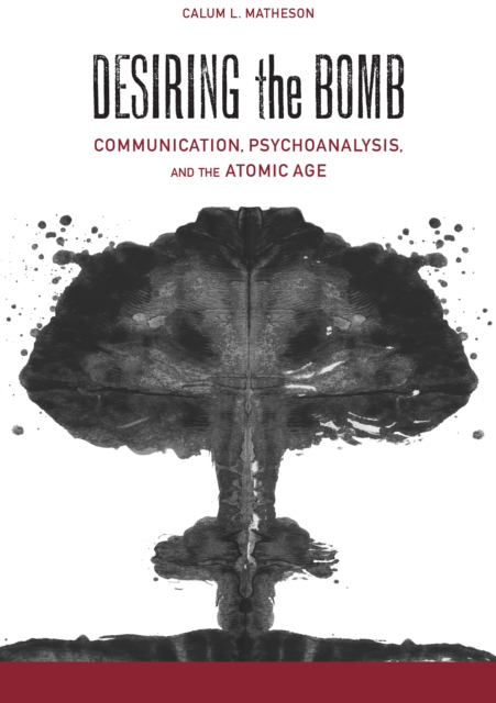 Desiring the Bomb : Communication, Psychoanalysis, and the Atomic Age, EPUB eBook